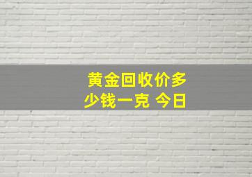 黄金回收价多少钱一克 今日